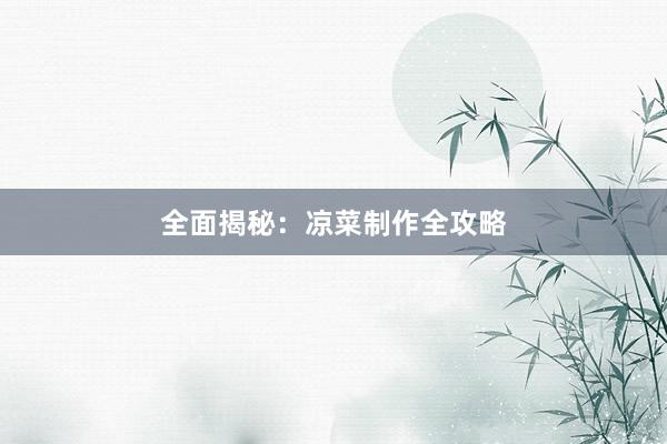 全面揭秘：凉菜制作全攻略